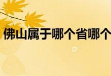 佛山屬于哪個省哪個地區(qū)（佛山屬于哪個?。?class=