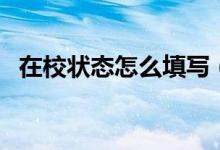 在校狀態(tài)怎么填寫(xiě)（學(xué)生在職狀態(tài)怎么填）