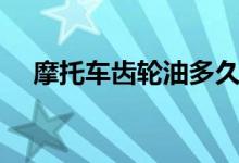 摩托車(chē)齒輪油多久換一次（趕緊來(lái)看看）