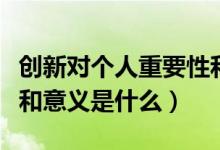 創(chuàng)新對個人重要性和意義（創(chuàng)新對個人重要性和意義是什么）