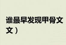 誰最早發(fā)現(xiàn)甲骨文（我國是誰最早發(fā)現(xiàn)了甲骨文）