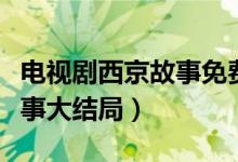 電視劇西京故事免費(fèi)在線觀看（電視劇西京故事大結(jié)局）