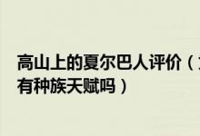 高山上的夏爾巴人評價（為什么夏爾巴人登山優(yōu)勢明顯真的有種族天賦嗎）