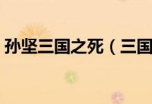 孫堅(jiān)三國之死（三國中孫堅(jiān)到底是怎么死的）