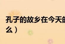 孔子的故鄉(xiāng)在今天的哪個(gè)?。鬃拥墓枢l(xiāng)念什么）