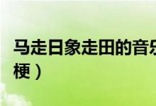 馬走日象走田的音樂(lè)文案（馬走日象走田什么梗）