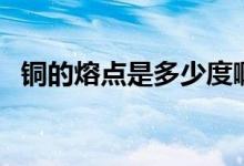 銅的熔點(diǎn)是多少度?。ㄣ~的熔點(diǎn)是多少度）