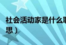 社會(huì)活動(dòng)家是什么職業(yè)（社會(huì)活動(dòng)家是什么意思）