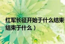 紅軍長征開始于什么結(jié)束于什么地獄（紅軍長征開始于什么結(jié)束于什么）