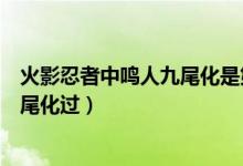 火影忍者中鳴人九尾化是第幾集（火影忍者鳴人在第幾集九尾化過）