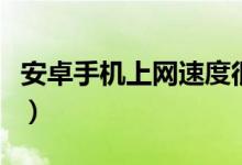 安卓手機(jī)上網(wǎng)速度很慢怎么辦（教你兩個(gè)方法）