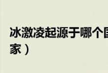 冰激凌起源于哪個國家（冰激凌起源于哪個國家）