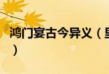 鴻門宴古今異義（里邊都有哪些古今的異議詞）