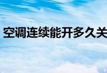 空調連續(xù)能開多久關機（空調連續(xù)能開多久）