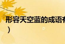 形容天空藍(lán)的成語有哪些（形容天空藍(lán)的成語）