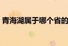 青海湖屬于哪個(gè)省的（青海湖屬于那個(gè)省份）