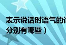 表示說(shuō)話時(shí)語(yǔ)氣的詞語(yǔ)（表示人說(shuō)話語(yǔ)氣的詞分別有哪些）