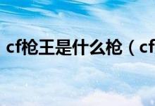 cf槍王是什么槍（cf歷史上第一個槍王是誰）
