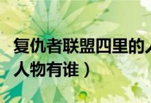 復(fù)仇者聯(lián)盟四里的人是誰（復(fù)仇者聯(lián)盟四里的人物有誰）