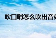 吹口哨怎么吹出音效(吹口哨怎么吹出調(diào))