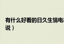 有什么好看的日久生情電視?。ㄓ惺裁春每吹娜站蒙榈男≌f）