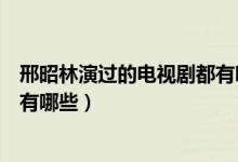 邢昭林演過(guò)的電視劇都有哪些現(xiàn)代（邢昭林演過(guò)的電視劇都有哪些）
