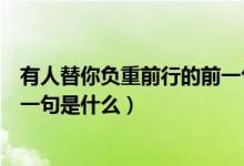 有人替你負重前行的前一句怎么說(有人替你負重前行的前一句是什么)