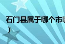 石門縣屬于哪個(gè)市哪個(gè)區(qū)（石門縣屬于哪個(gè)市）