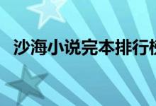 沙海小說(shuō)完本排行榜（沙海小說(shuō)完結(jié)了嗎）