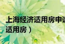 上海經(jīng)濟適用房申請條件(上海怎么申請經(jīng)濟適用房)