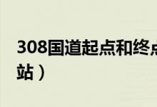 308國(guó)道起點(diǎn)和終點(diǎn)圖（308國(guó)道起點(diǎn)和終點(diǎn)站）