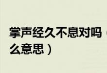 掌聲經(jīng)久不息對嗎（那掌聲經(jīng)久不息的經(jīng)是什么意思）