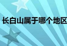 長白山屬于哪個(gè)地區(qū)（長白山屬于哪個(gè)省份）