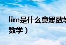 lim是什么意思數(shù)學怎么讀(lim是什么意思數(shù)學)