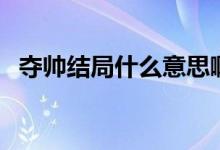 奪帥結(jié)局什么意思?。▕Z帥結(jié)局什么意思）