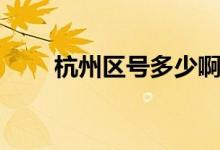 杭州區(qū)號(hào)多少?。ê贾輩^(qū)號(hào)是多少）