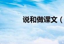 說和做課文（原文簡(jiǎn)介請(qǐng)查收）
