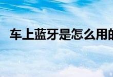 車(chē)上藍(lán)牙是怎么用的（車(chē)上藍(lán)牙是哪個(gè)鍵）