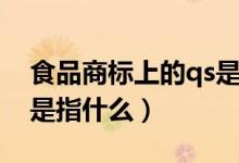 食品商標(biāo)上的qs是指什么(食品商標(biāo)上的qs是指什么)