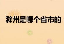 滁州是哪個(gè)省市的（滁州是哪個(gè)省的城市）