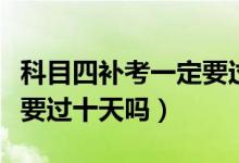 科目四補(bǔ)考一定要過(guò)十天嗎（科目四補(bǔ)考一定要過(guò)十天嗎）