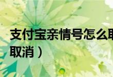 支付寶親情號(hào)怎么取消掉（支付寶親情號(hào)怎么取消）