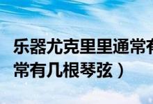 樂器尤克里里通常有幾根弦（樂器尤克里里通常有幾根琴弦）