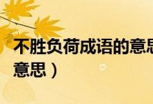 不勝負(fù)荷成語的意思（不勝負(fù)荷的意思是什么意思）