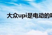 大眾upi是電動(dòng)的嗎（大眾upi是什么車）