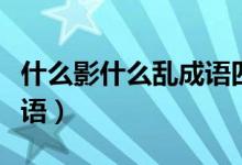 什么影什么亂成語四字詞語（什么影什么弓成語）