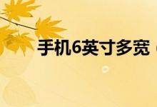 手機(jī)6英寸多寬（手機(jī)6英寸有多大）