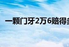 一顆門牙2萬6賠得多嗎（一顆門牙賠多少）