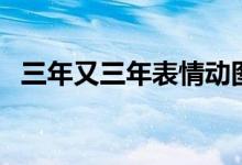 三年又三年表情動圖(三年又三年什么梗)