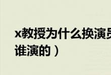 x教授為什么換演員（x教授扮演者 X教授是誰演的）